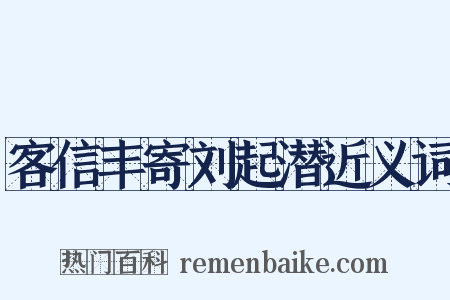 客信丰寄刘起潜近义词是什么意思的图片